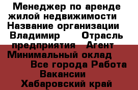 Менеджер по аренде жилой недвижимости › Название организации ­ Владимир-33 › Отрасль предприятия ­ Агент › Минимальный оклад ­ 50 000 - Все города Работа » Вакансии   . Хабаровский край,Амурск г.